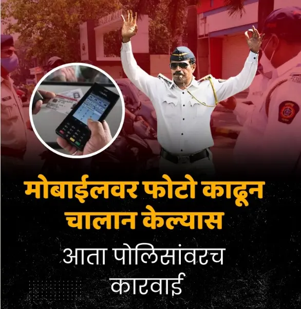 मोबाईलवर फोटो काढून चालान केल्यास आता पोलिसांवर कारवाई – महाराष्ट्र पोलीस विभागाचा मोठा निर्णय
