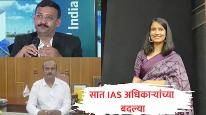 आयएएस अधिकाऱ्यांच्या बदल्यांचा सिलसिला सुरूच, सात अधिकाऱ्यांचे खाते बदलले